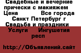 Свадебные и вечерние прически с макияжем  › Цена ­ 1 500 - Все города, Санкт-Петербург г. Свадьба и праздники » Услуги   . Ингушетия респ.